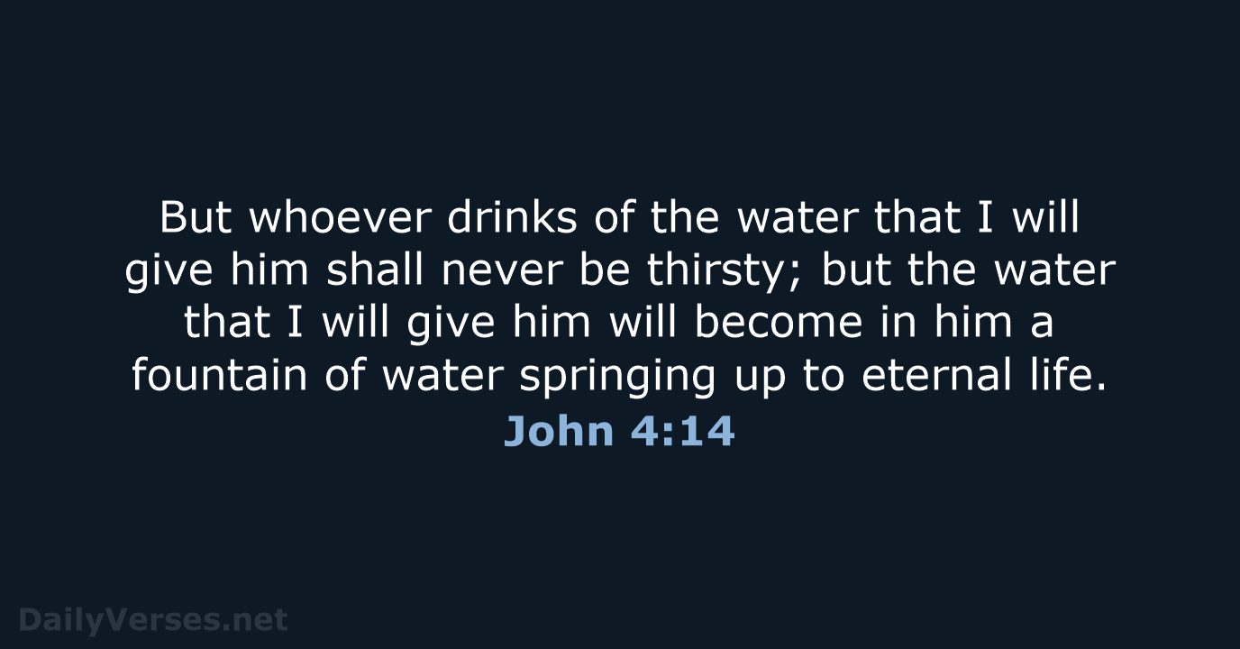 But whoever drinks of the water that I will give him shall… John 4:14