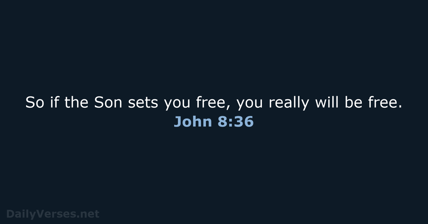 So if the Son sets you free, you really will be free. John 8:36