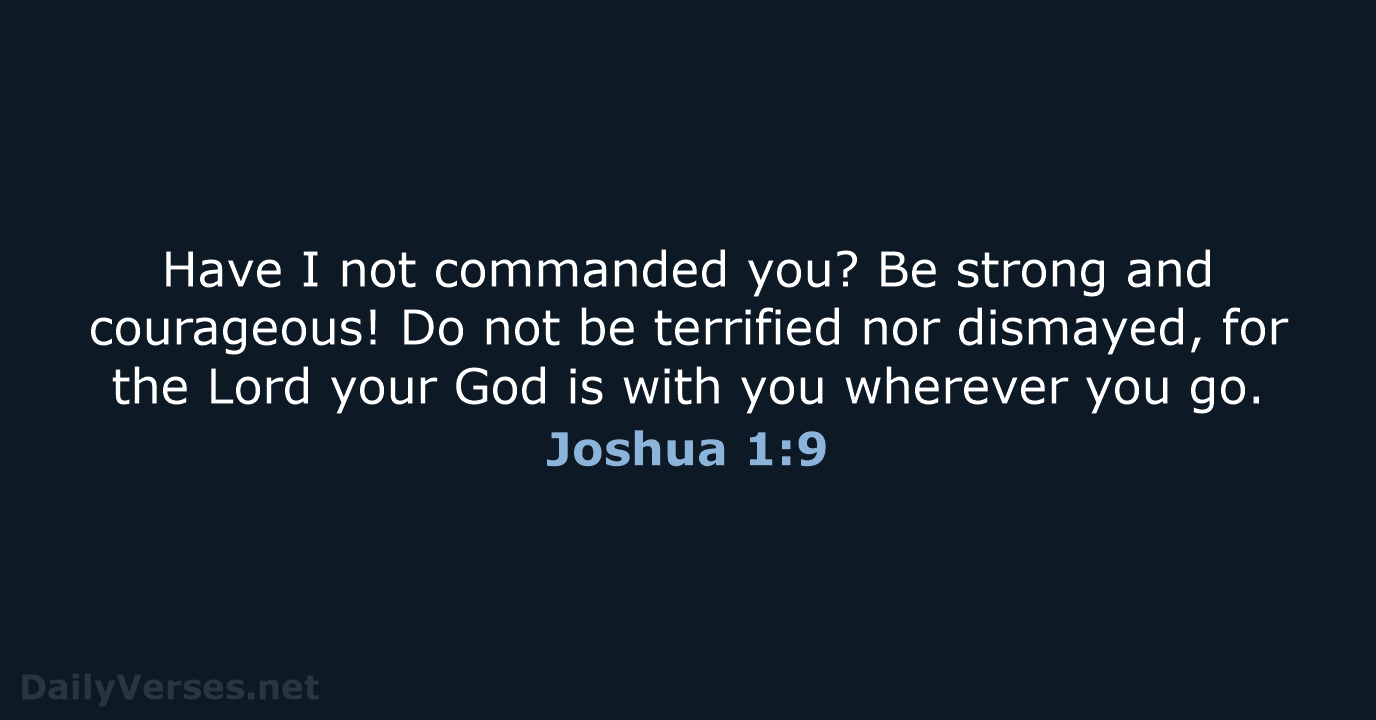 Have I not commanded you? Be strong and courageous! Do not be… Joshua 1:9