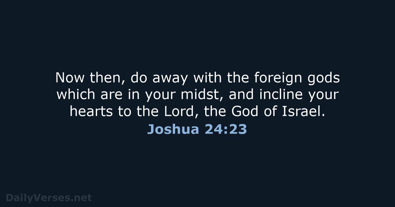 Now then, do away with the foreign gods which are in your… Joshua 24:23