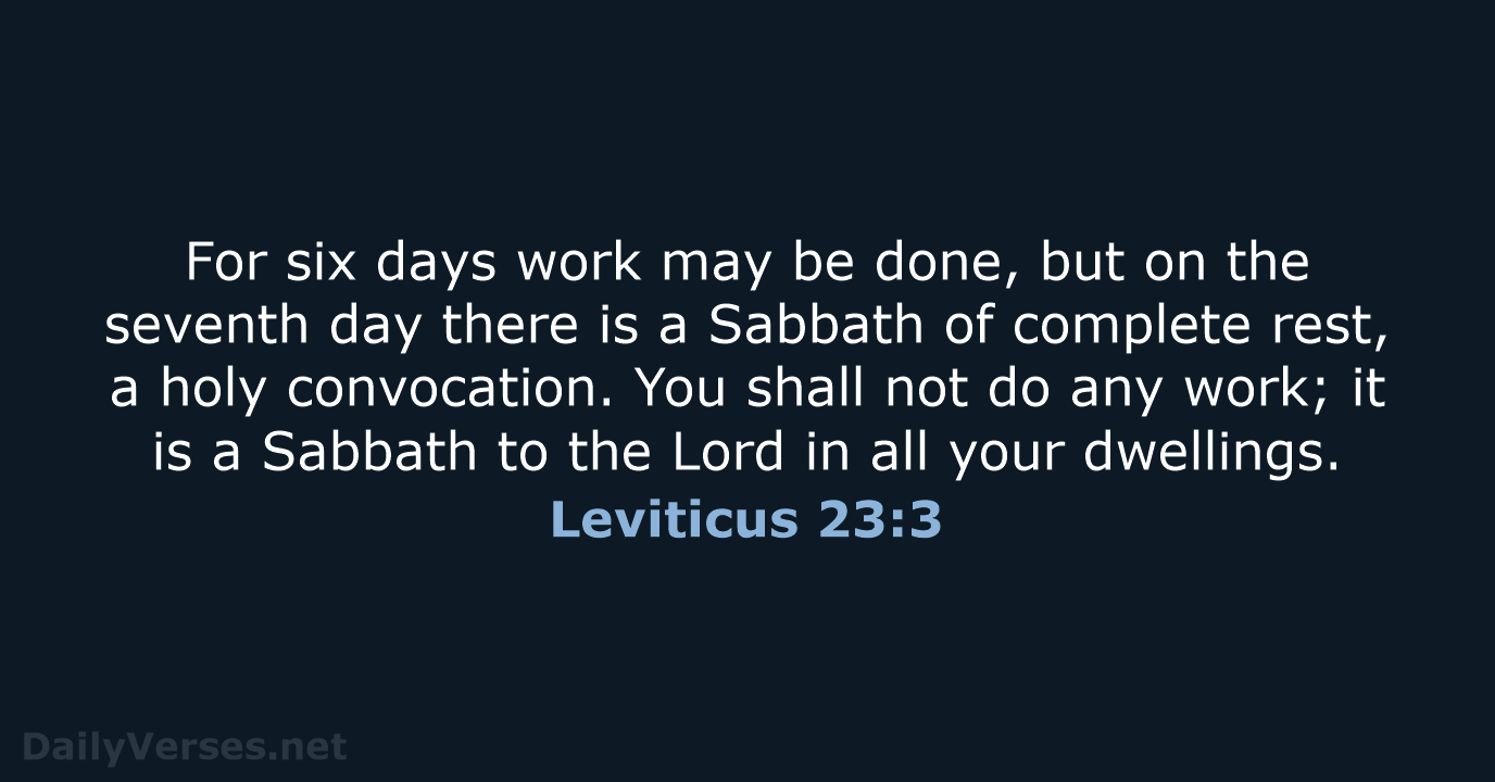 For six days work may be done, but on the seventh day… Leviticus 23:3