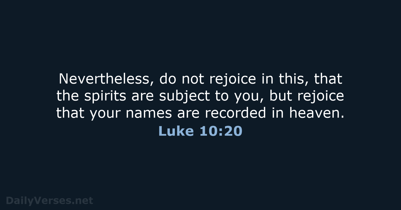 Nevertheless, do not rejoice in this, that the spirits are subject to… Luke 10:20