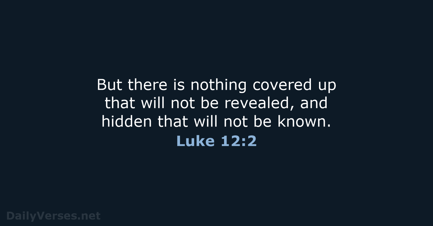 But there is nothing covered up that will not be revealed, and… Luke 12:2