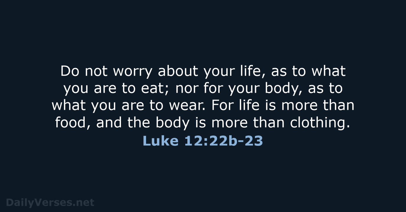 Do not worry about your life, as to what you are to… Luke 12:22b-23