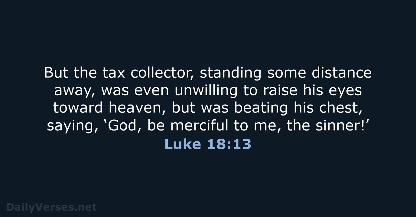 But the tax collector, standing some distance away, was even unwilling to… Luke 18:13