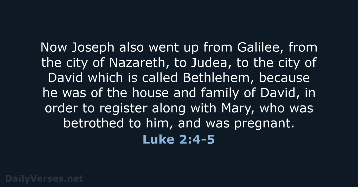 Now Joseph also went up from Galilee, from the city of Nazareth… Luke 2:4-5