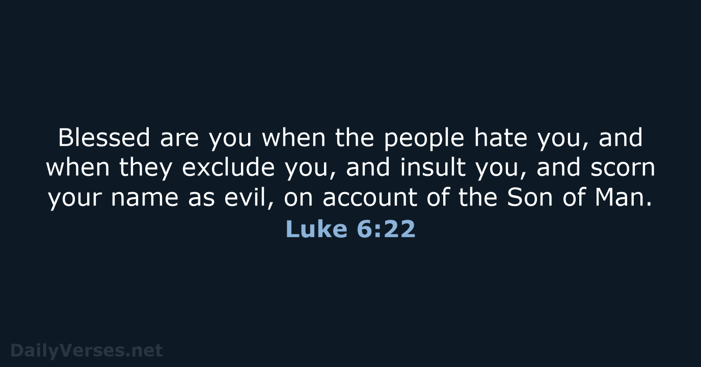 Blessed are you when the people hate you, and when they exclude… Luke 6:22