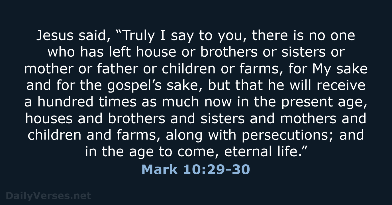 Jesus said, “Truly I say to you, there is no one who… Mark 10:29-30