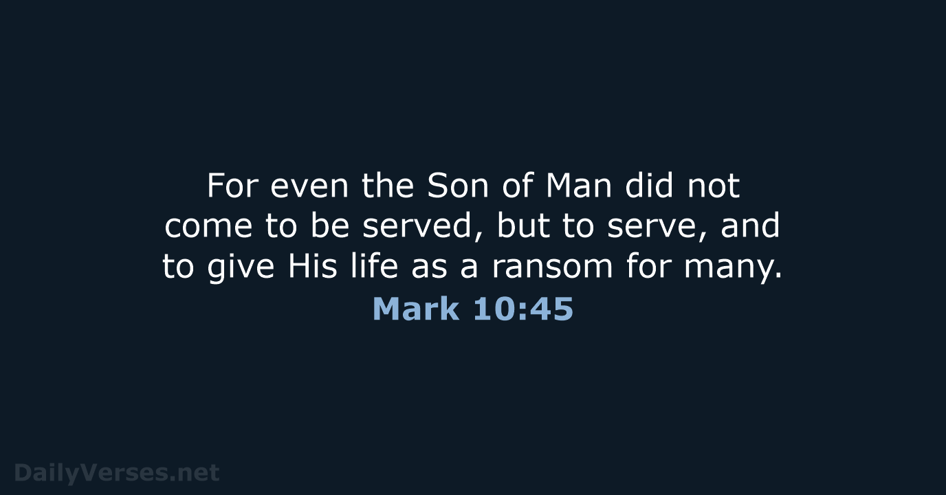 For even the Son of Man did not come to be served… Mark 10:45