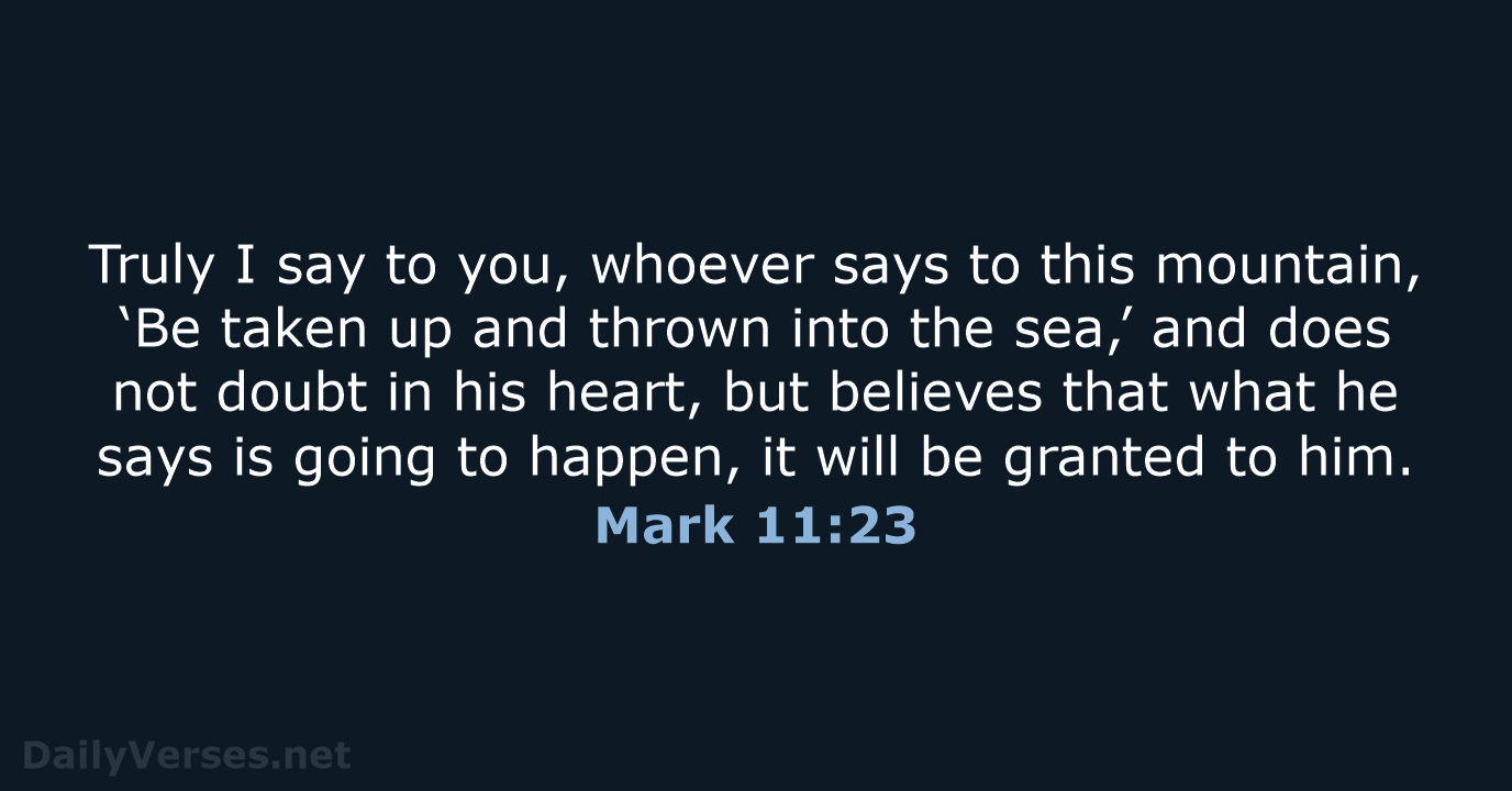 Truly I say to you, whoever says to this mountain, ‘Be taken… Mark 11:23