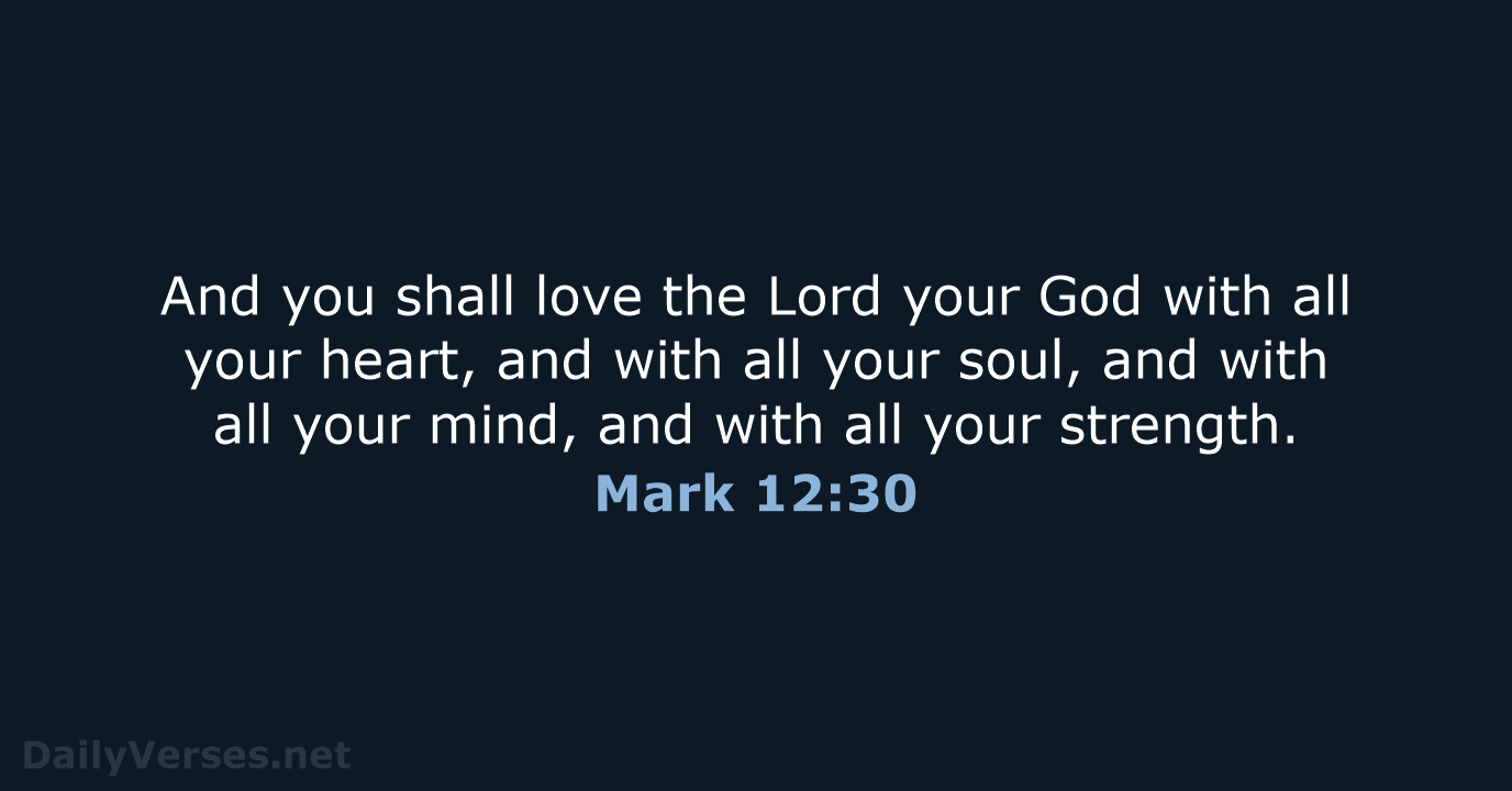 And you shall love the Lord your God with all your heart… Mark 12:30