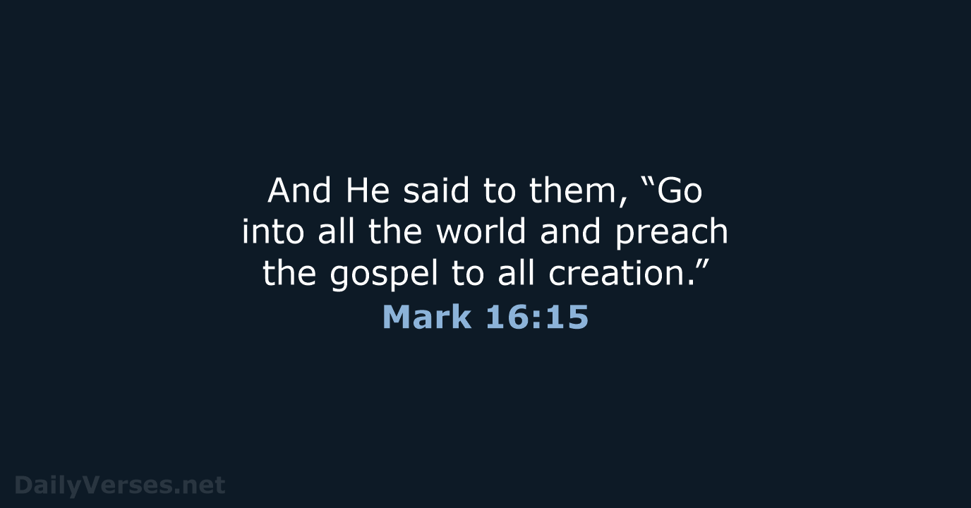 And He said to them, “Go into all the world and preach… Mark 16:15