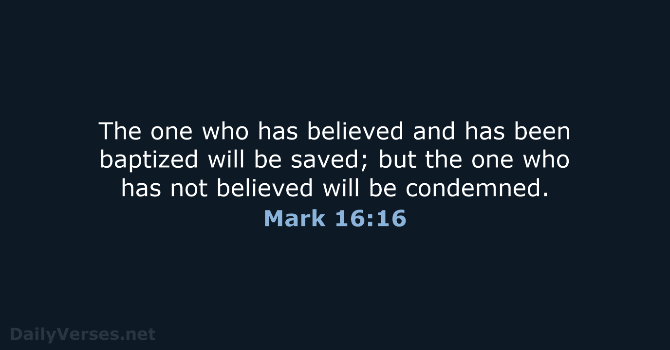 The one who has believed and has been baptized will be saved… Mark 16:16