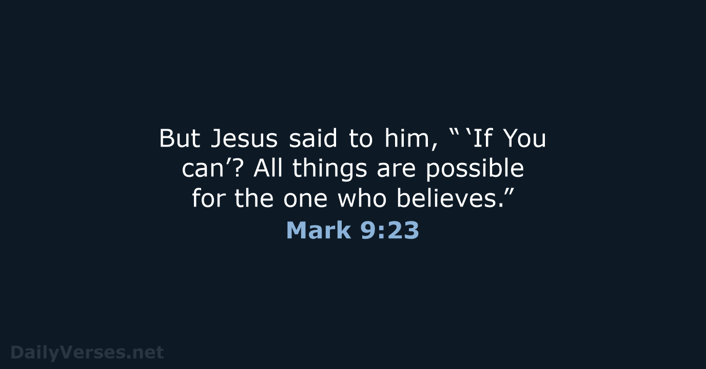 But Jesus said to him, “ ‘If You can’? All things are possible… Mark 9:23