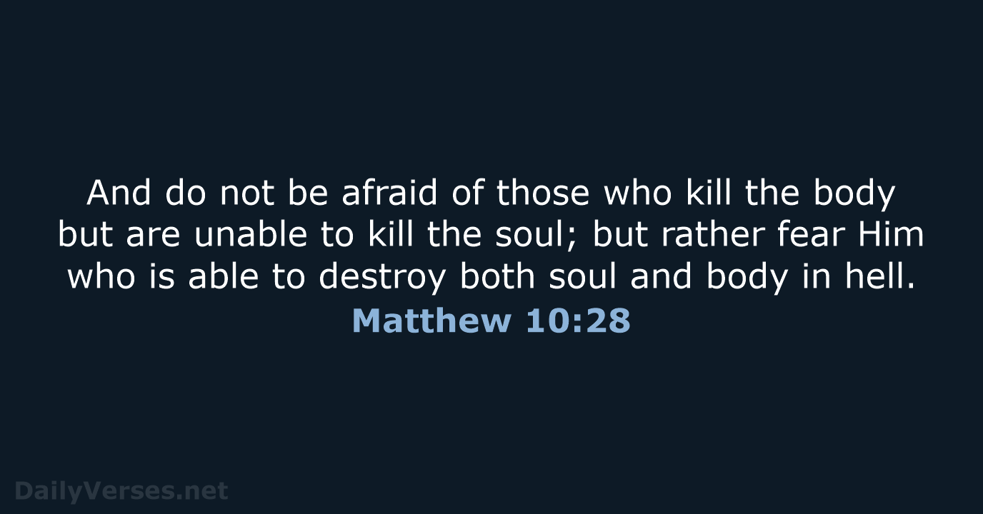 And do not be afraid of those who kill the body but… Matthew 10:28