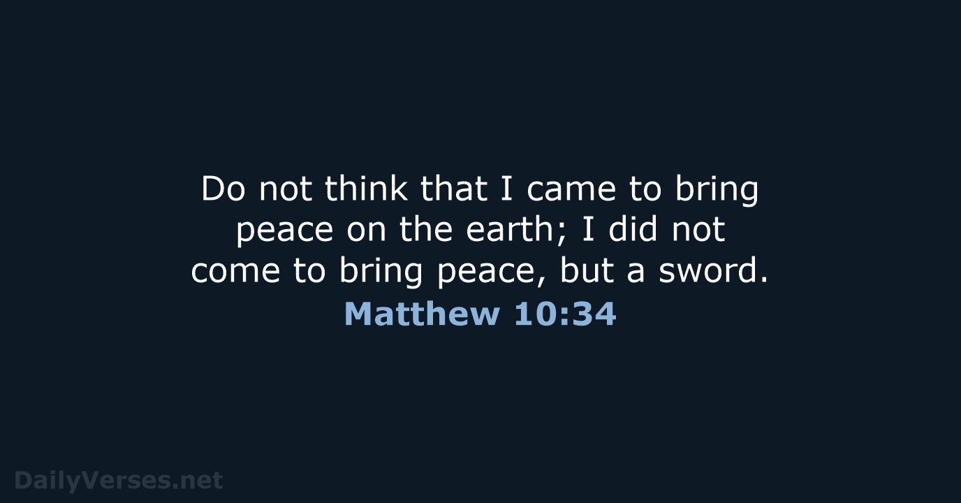 Do not think that I came to bring peace on the earth… Matthew 10:34