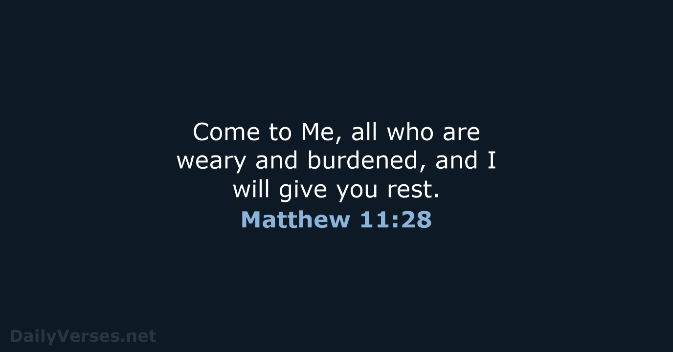 Come to Me, all who are weary and burdened, and I will… Matthew 11:28