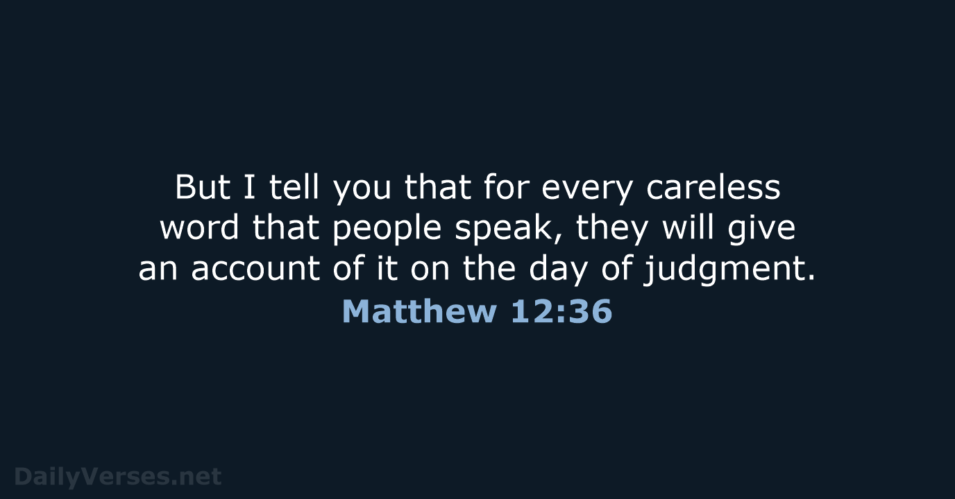 But I tell you that for every careless word that people speak… Matthew 12:36