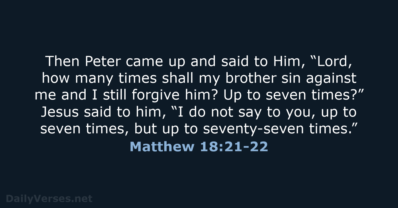 Then Peter came up and said to Him, “Lord, how many times… Matthew 18:21-22