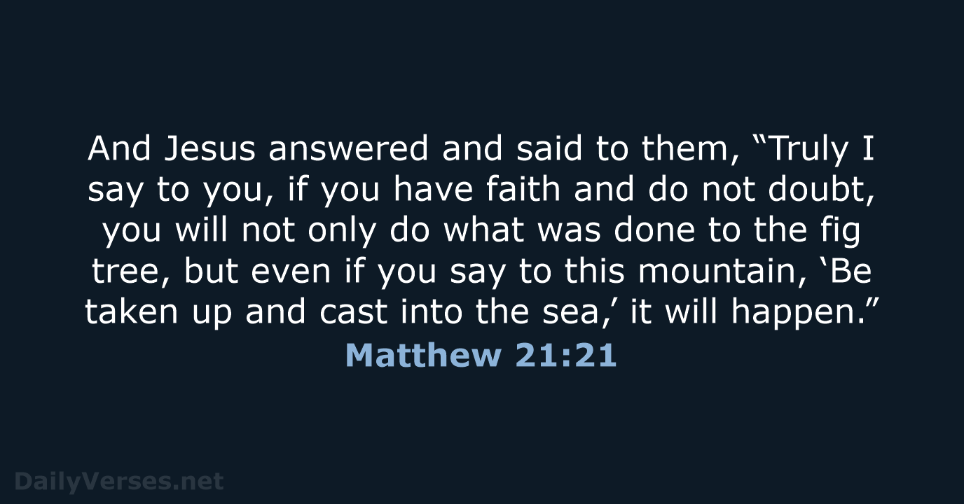 And Jesus answered and said to them, “Truly I say to you… Matthew 21:21