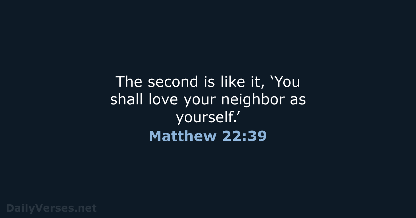 The second is like it, ‘You shall love your neighbor as yourself.’ Matthew 22:39