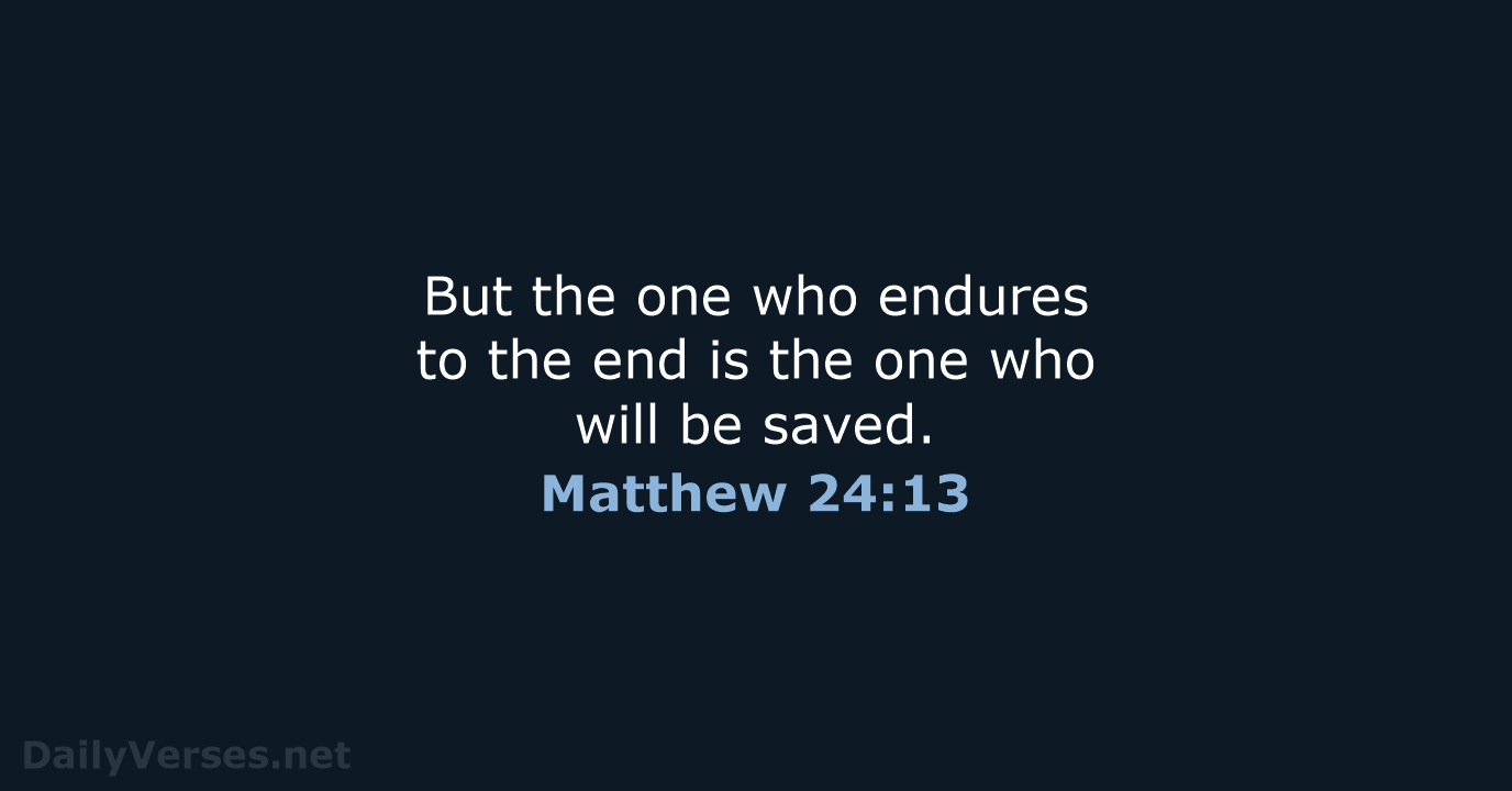 But the one who endures to the end is the one who… Matthew 24:13