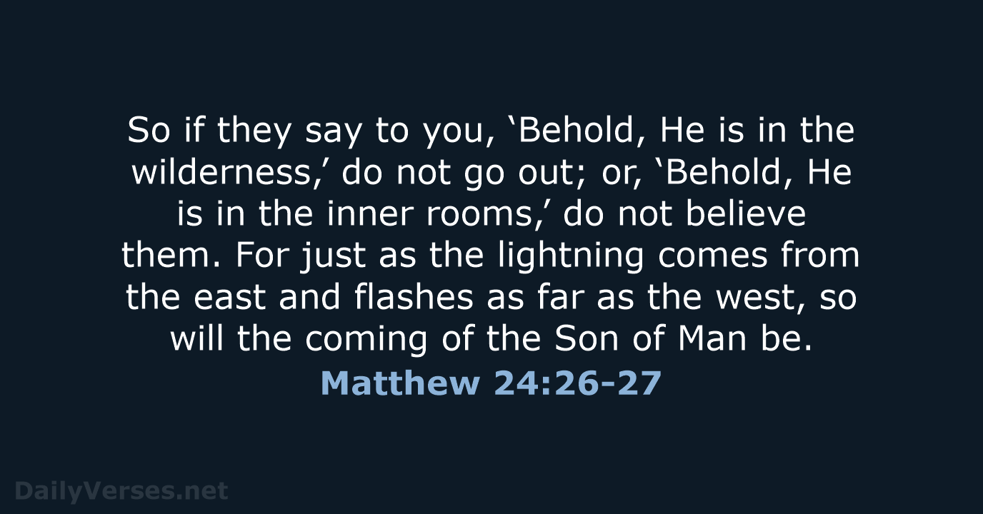 So if they say to you, ‘Behold, He is in the wilderness,’… Matthew 24:26-27