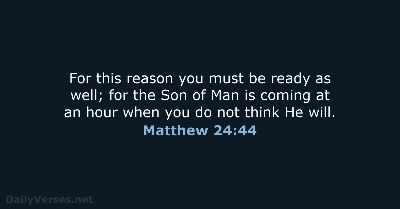 For this reason you must be ready as well; for the Son… Matthew 24:44