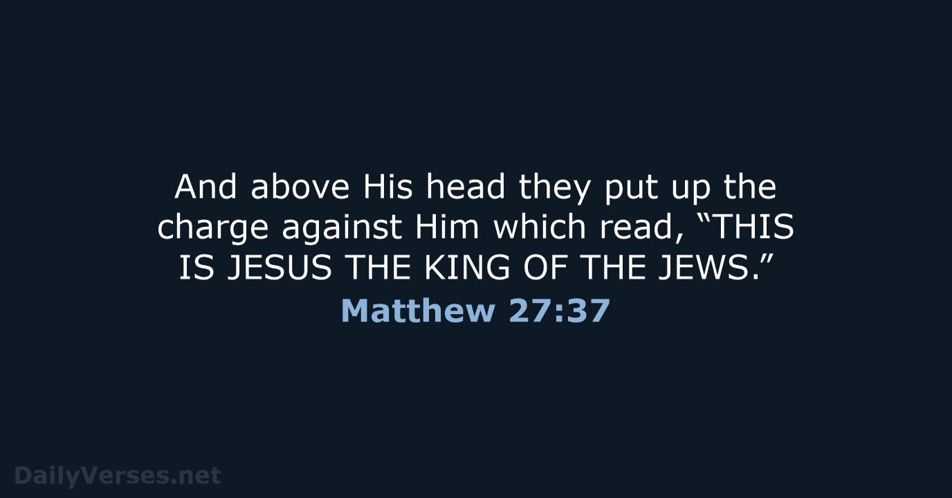 And above His head they put up the charge against Him which… Matthew 27:37