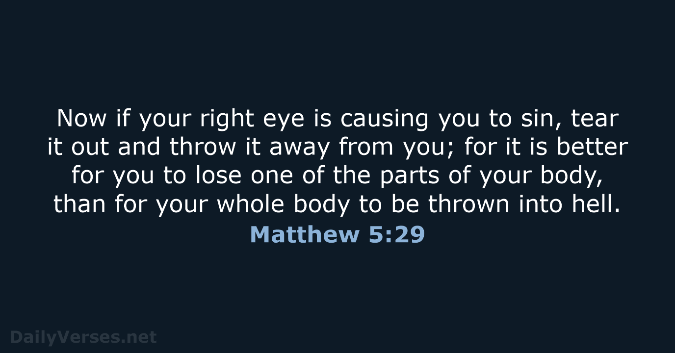 Now if your right eye is causing you to sin, tear it… Matthew 5:29