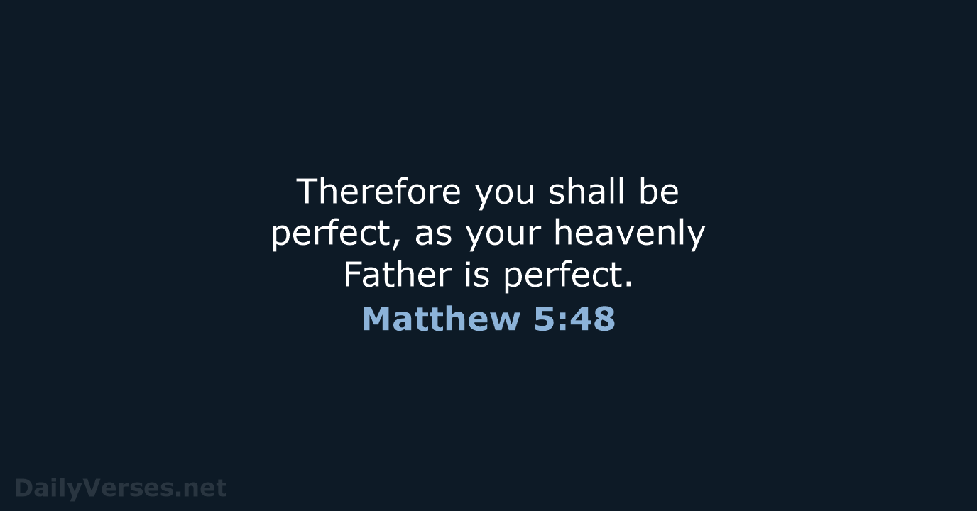 Therefore you shall be perfect, as your heavenly Father is perfect. Matthew 5:48