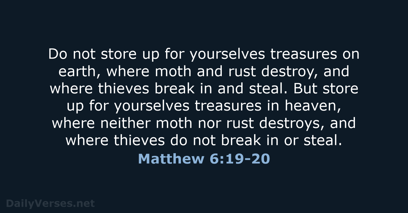 Do not store up for yourselves treasures on earth, where moth and… Matthew 6:19-20