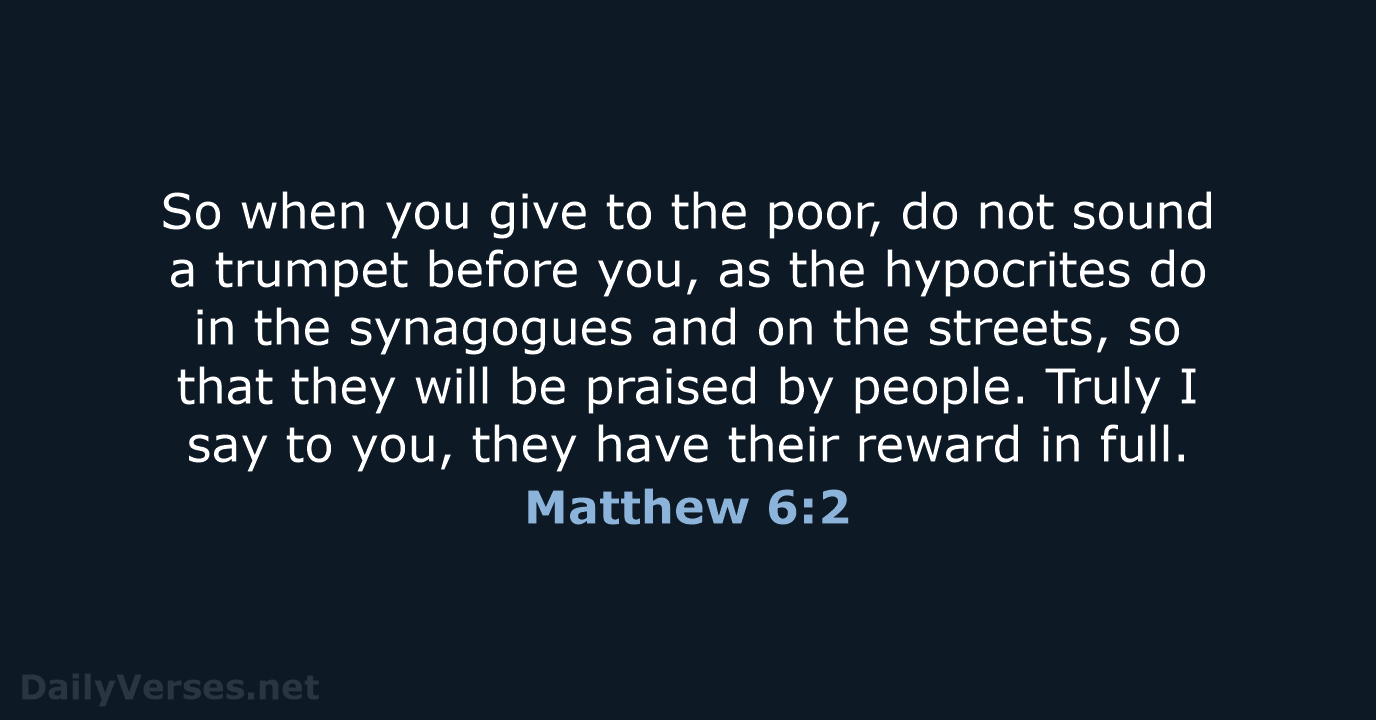 So when you give to the poor, do not sound a trumpet… Matthew 6:2