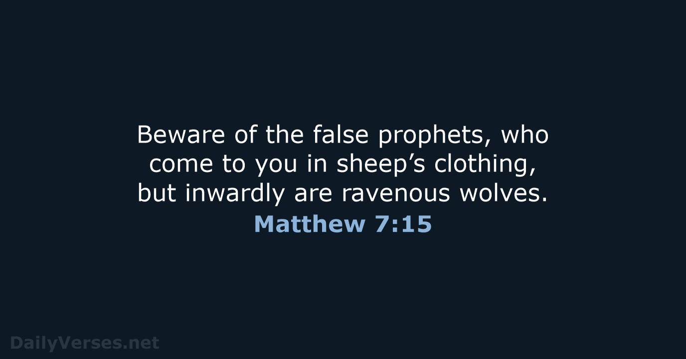 Beware of the false prophets, who come to you in sheep’s clothing… Matthew 7:15