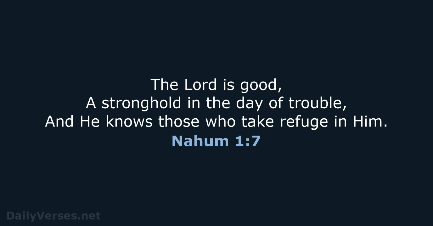 The Lord is good, A stronghold in the day of trouble, And… Nahum 1:7