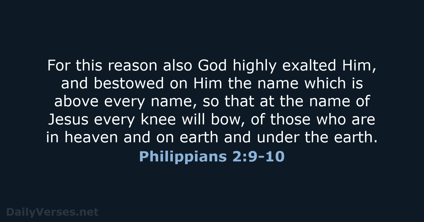 For this reason also God highly exalted Him, and bestowed on Him… Philippians 2:9-10