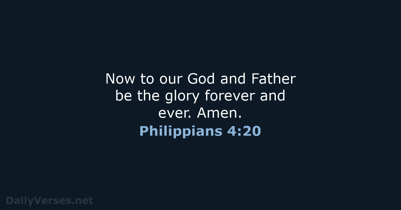 Now to our God and Father be the glory forever and ever. Amen. Philippians 4:20