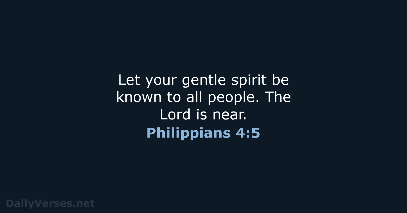 Let your gentle spirit be known to all people. The Lord is near. Philippians 4:5