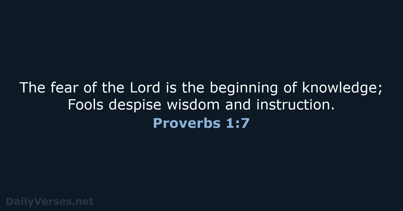 The fear of the Lord is the beginning of knowledge; Fools despise… Proverbs 1:7