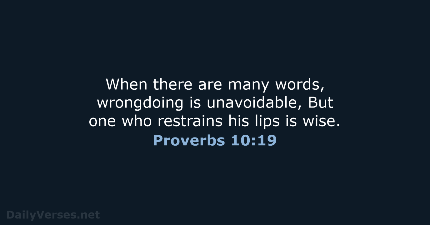 When there are many words, wrongdoing is unavoidable, But one who restrains… Proverbs 10:19