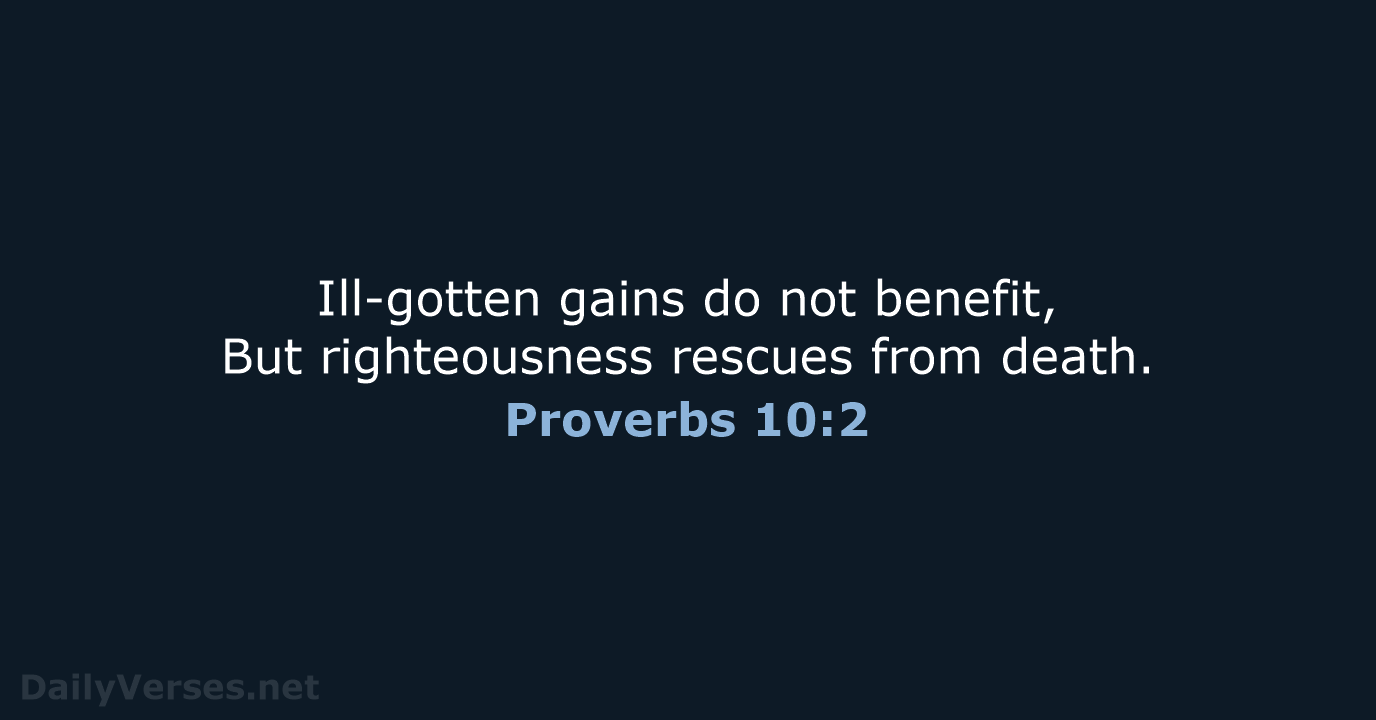 Ill-gotten gains do not benefit, But righteousness rescues from death. Proverbs 10:2