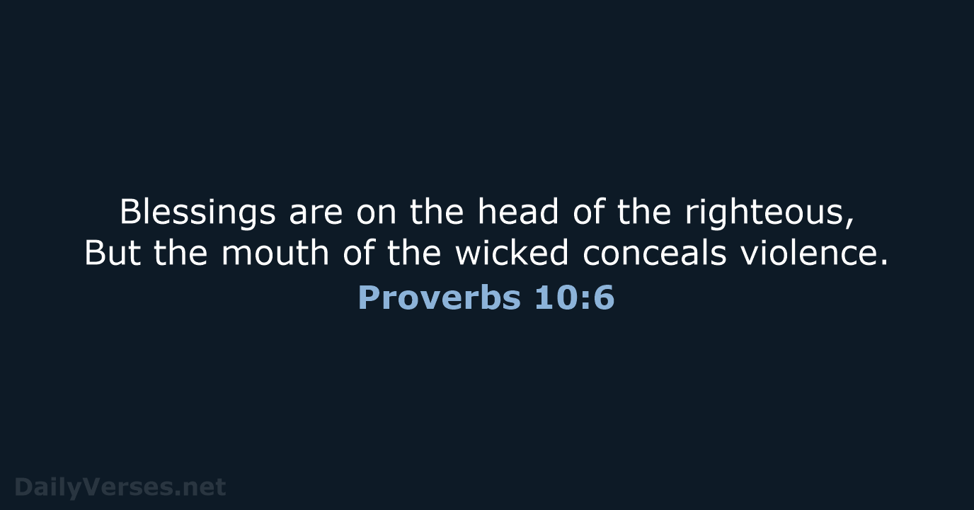 Blessings are on the head of the righteous, But the mouth of… Proverbs 10:6