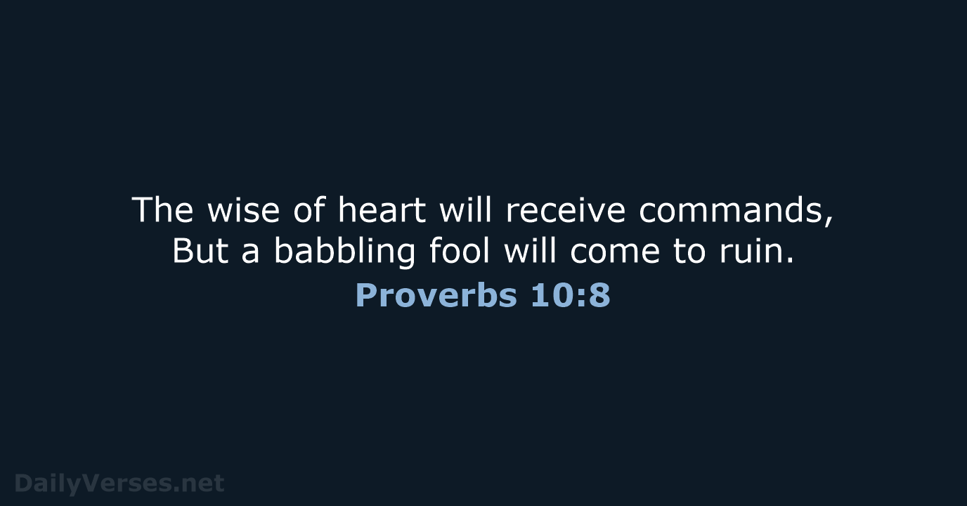 The wise of heart will receive commands, But a babbling fool will… Proverbs 10:8