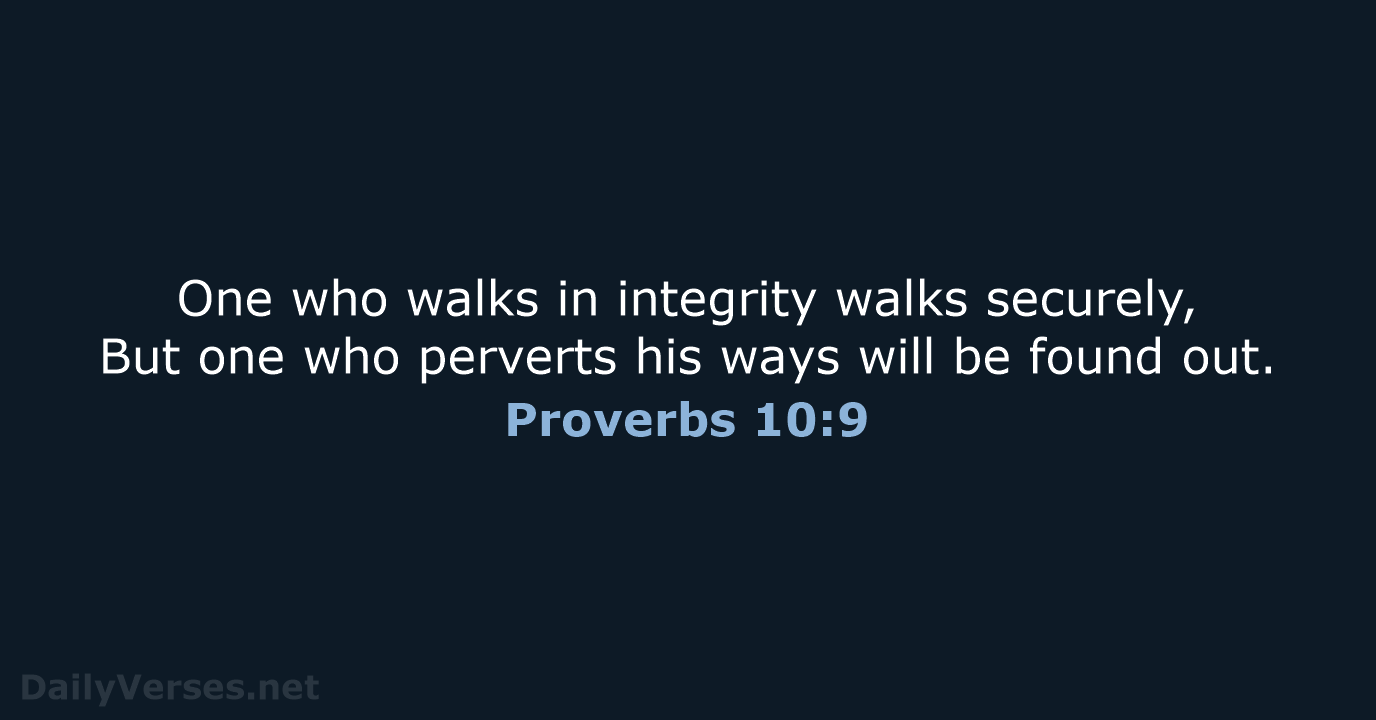 One who walks in integrity walks securely, But one who perverts his… Proverbs 10:9