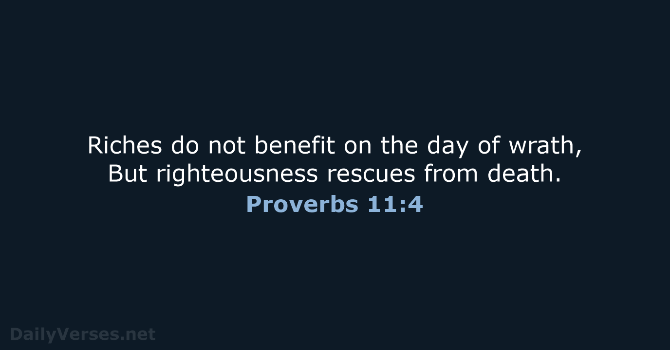 Riches do not benefit on the day of wrath, But righteousness rescues from death. Proverbs 11:4