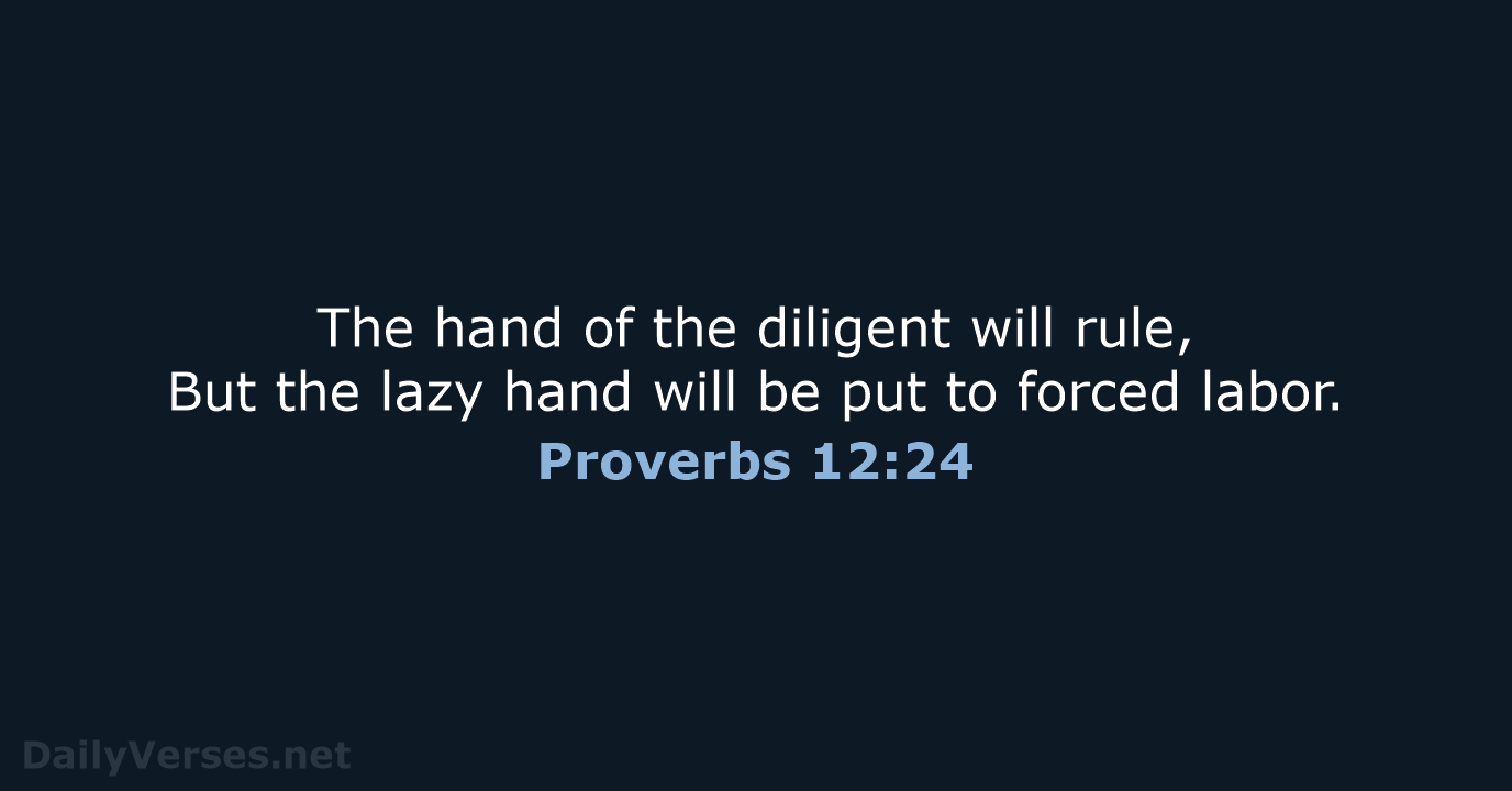 The hand of the diligent will rule, But the lazy hand will… Proverbs 12:24