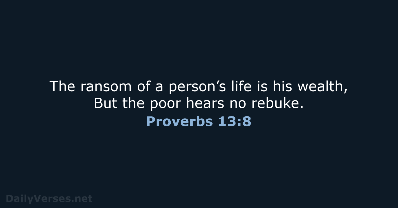 The ransom of a person’s life is his wealth, But the poor… Proverbs 13:8