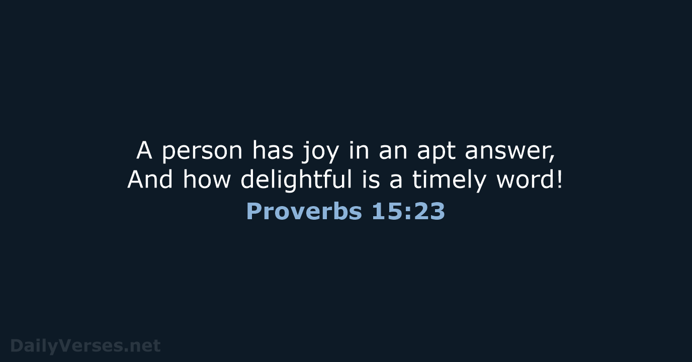 A person has joy in an apt answer, And how delightful is… Proverbs 15:23