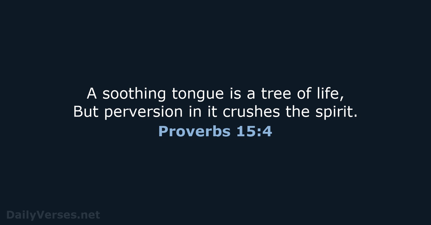 A soothing tongue is a tree of life, But perversion in it… Proverbs 15:4