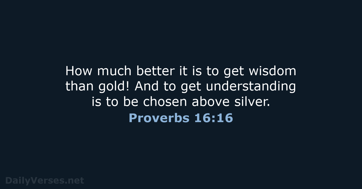 How much better it is to get wisdom than gold! And to… Proverbs 16:16